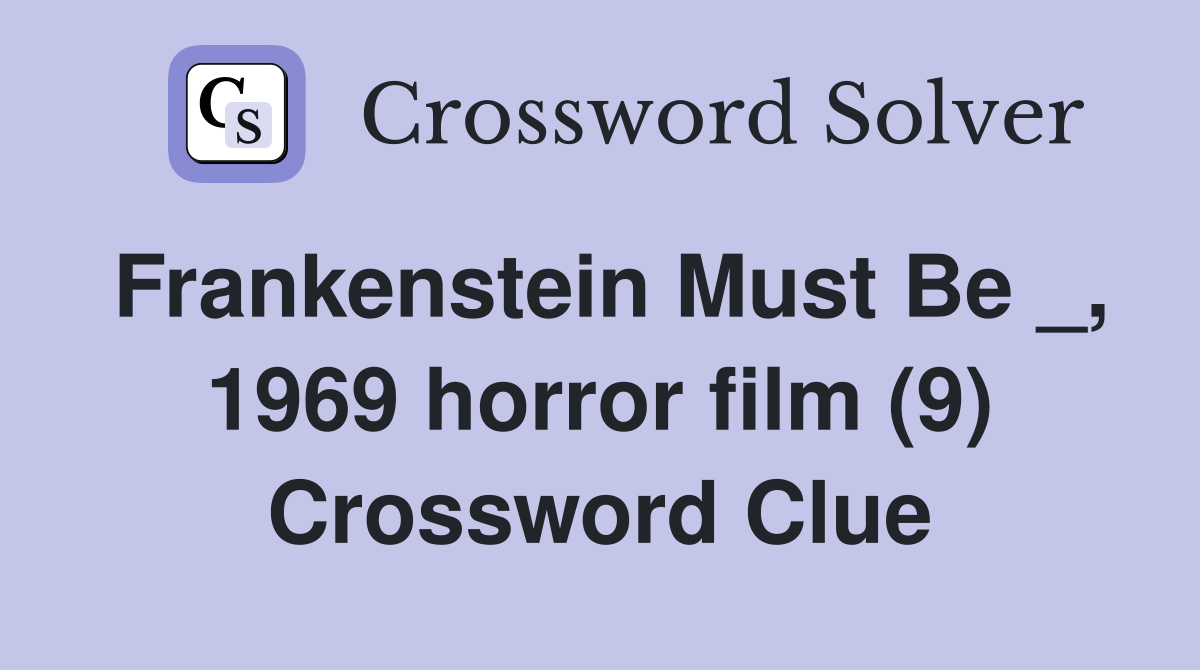 Frankenstein Must Be _, 1969 horror film (9) Crossword Clue Answers